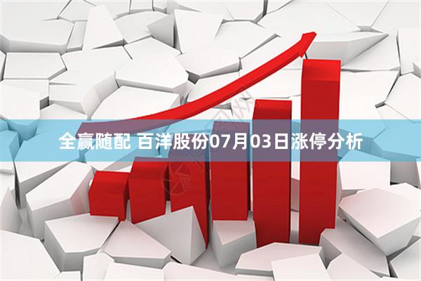 全赢随配 百洋股份07月03日涨停分析