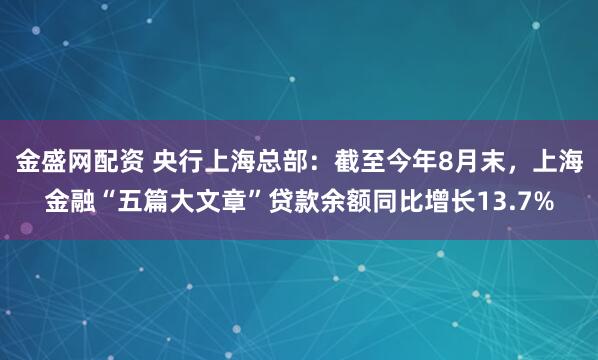 金盛网配资 央行上海总部：截至今年8月末，上海金融“五篇大文章”贷款余额同比增长13.7%