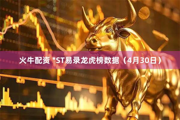 火牛配资 *ST易录龙虎榜数据（4月30日）